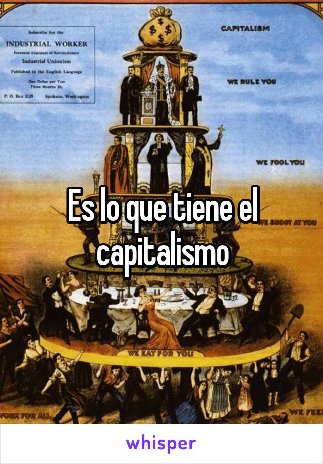 Es lo que tiene el capitalismo