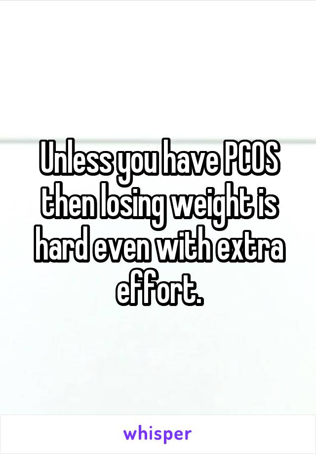 Unless you have PCOS then losing weight is hard even with extra effort.