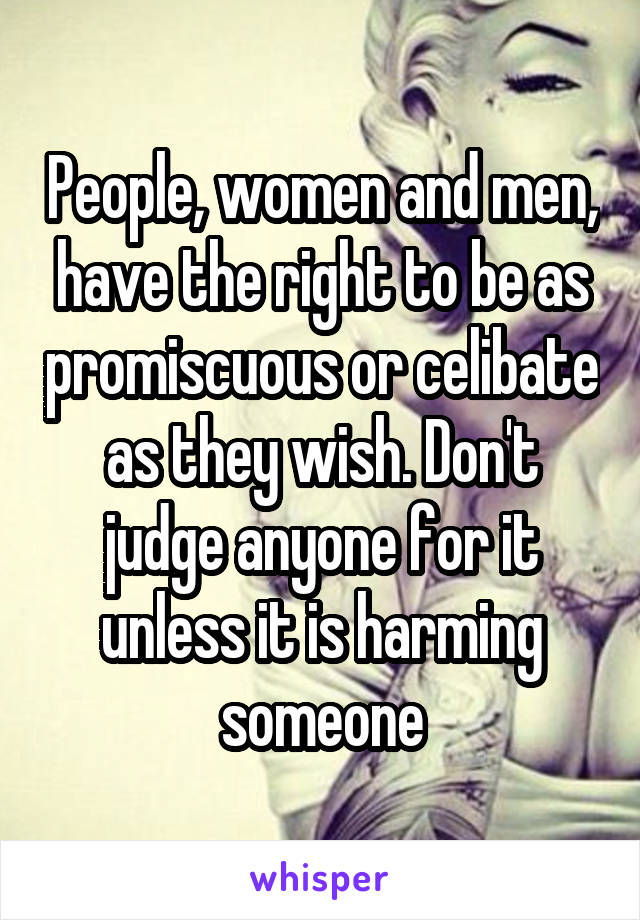 People, women and men, have the right to be as promiscuous or celibate as they wish. Don't judge anyone for it unless it is harming someone