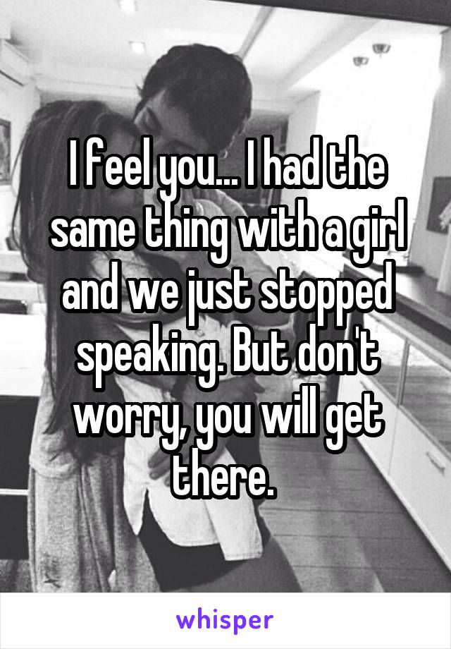 I feel you... I had the same thing with a girl and we just stopped speaking. But don't worry, you will get there. 