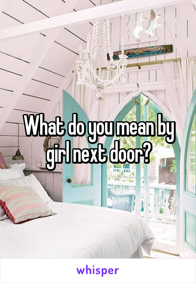 What do you mean by girl next door?