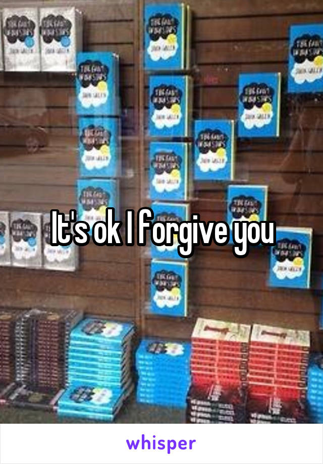 It's ok I forgive you