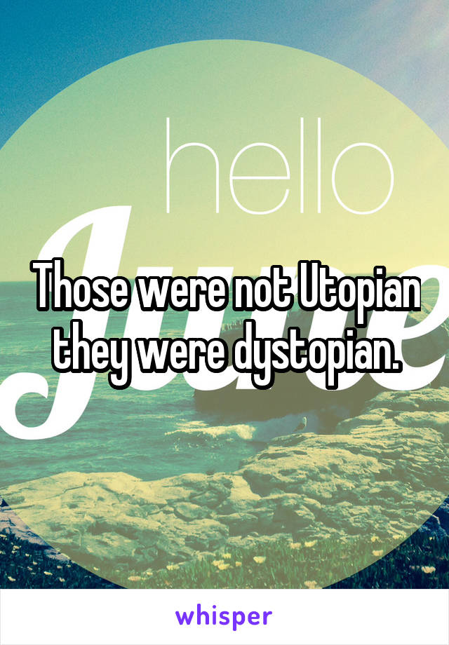 Those were not Utopian they were dystopian.