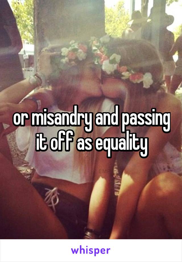 or misandry and passing it off as equality