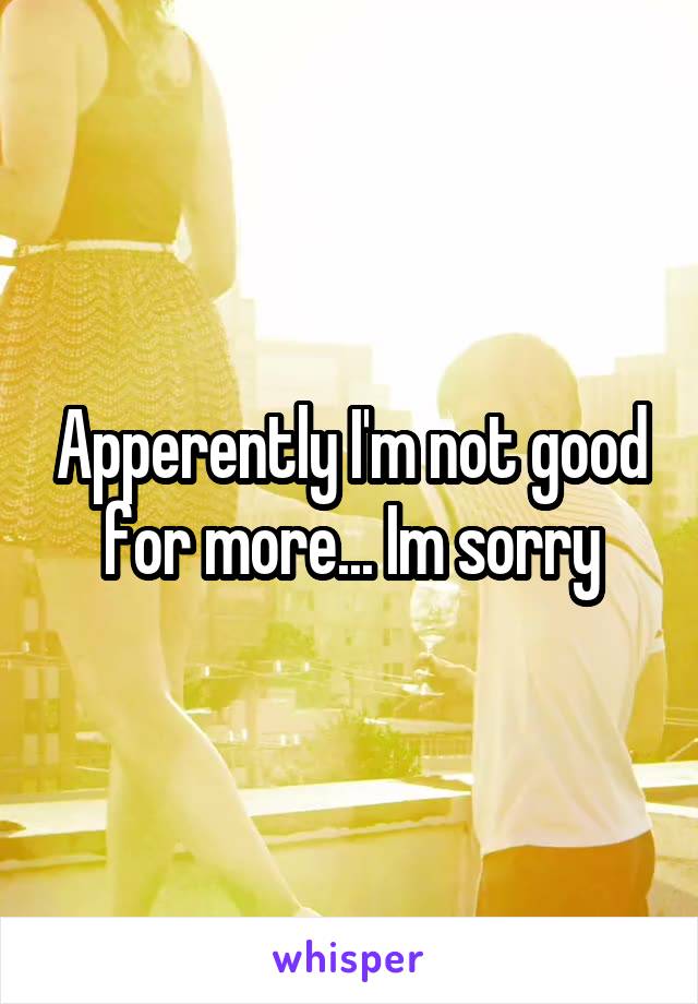 Apperently I'm not good for more... Im sorry