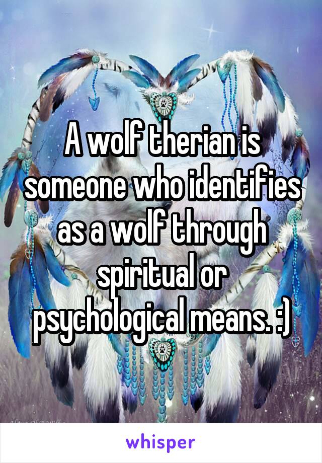 A wolf therian is someone who identifies as a wolf through spiritual or psychological means. :)