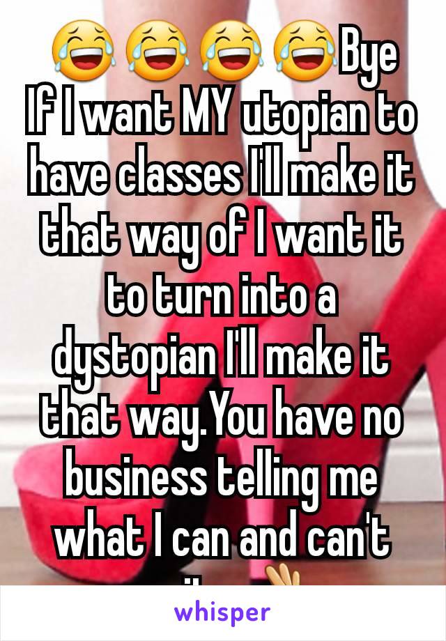 😂😂😂😂Bye
If I want MY utopian to have classes I'll make it that way of I want it to turn into a dystopian I'll make it that way.You have no business telling me what I can and can't write.👌