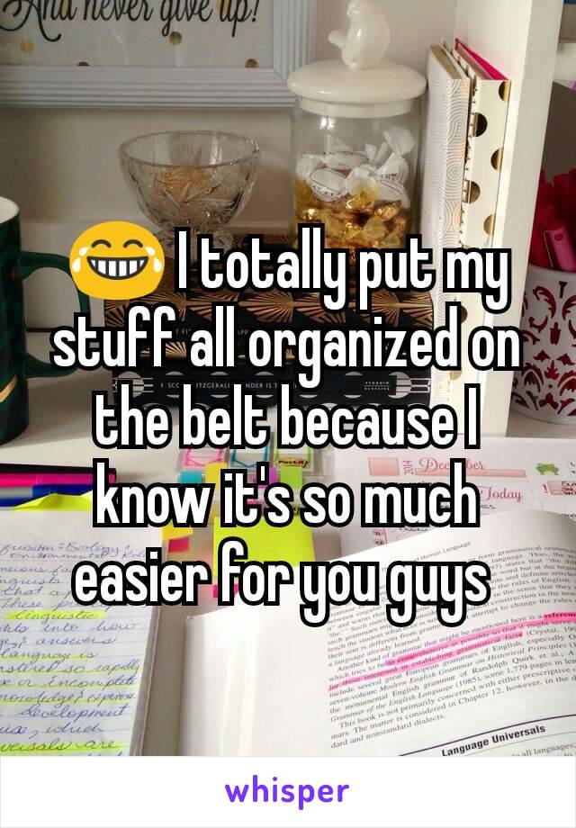 😂 I totally put my stuff all organized on the belt because I know it's so much easier for you guys 