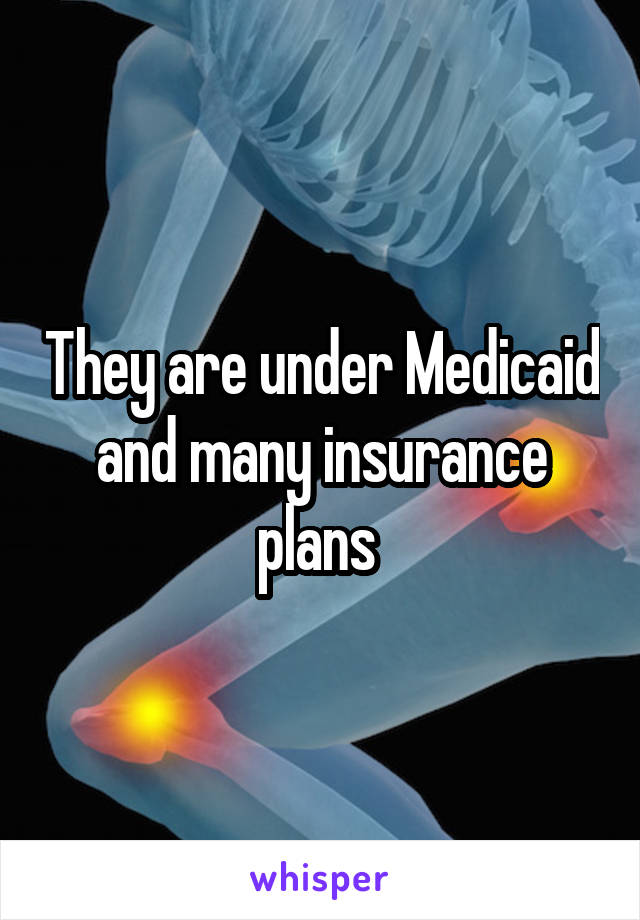 They are under Medicaid and many insurance plans 