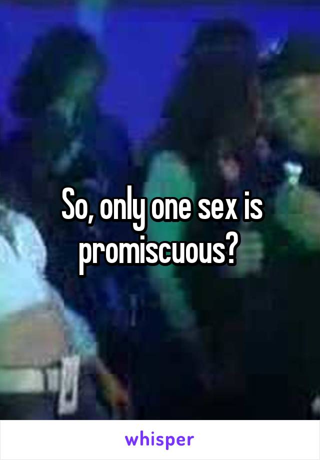 So, only one sex is promiscuous? 