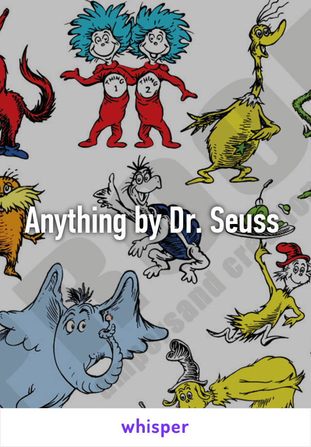 Anything by Dr. Seuss 