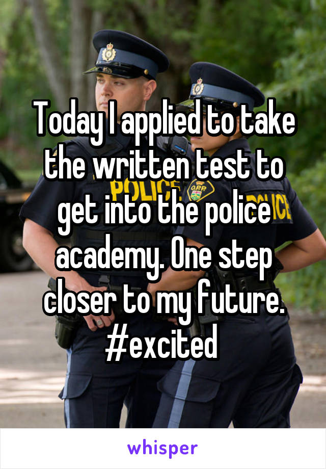 Today I applied to take the written test to get into the police academy. One step closer to my future. #excited 