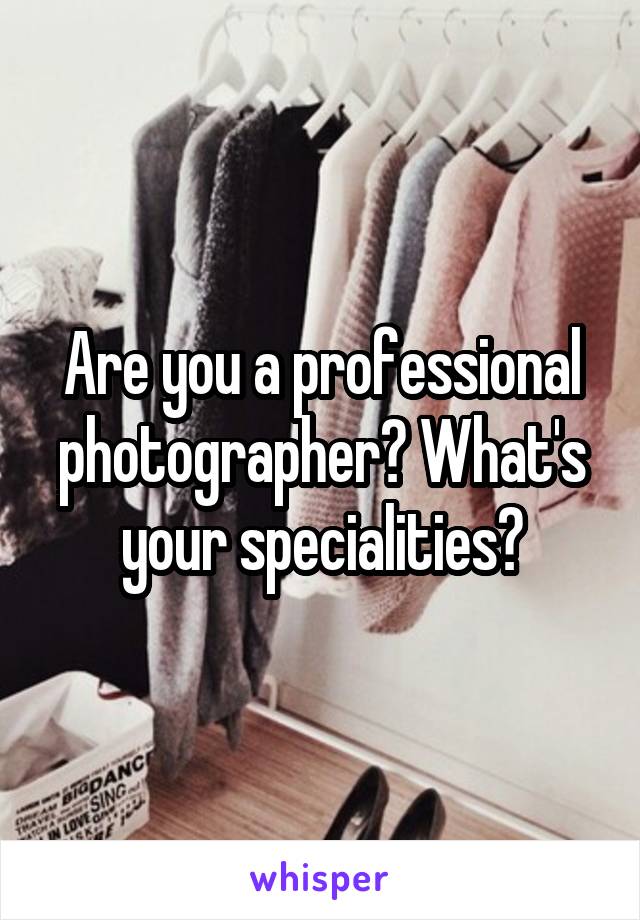 Are you a professional photographer? What's your specialities?