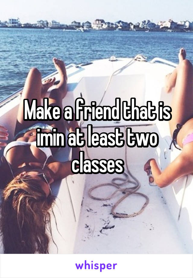 Make a friend that is imin at least two classes