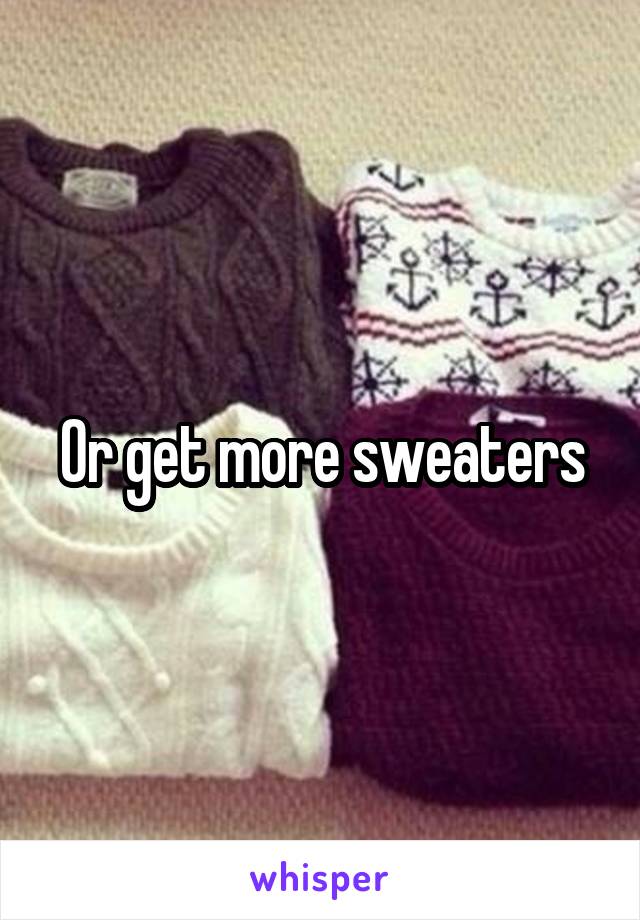 Or get more sweaters