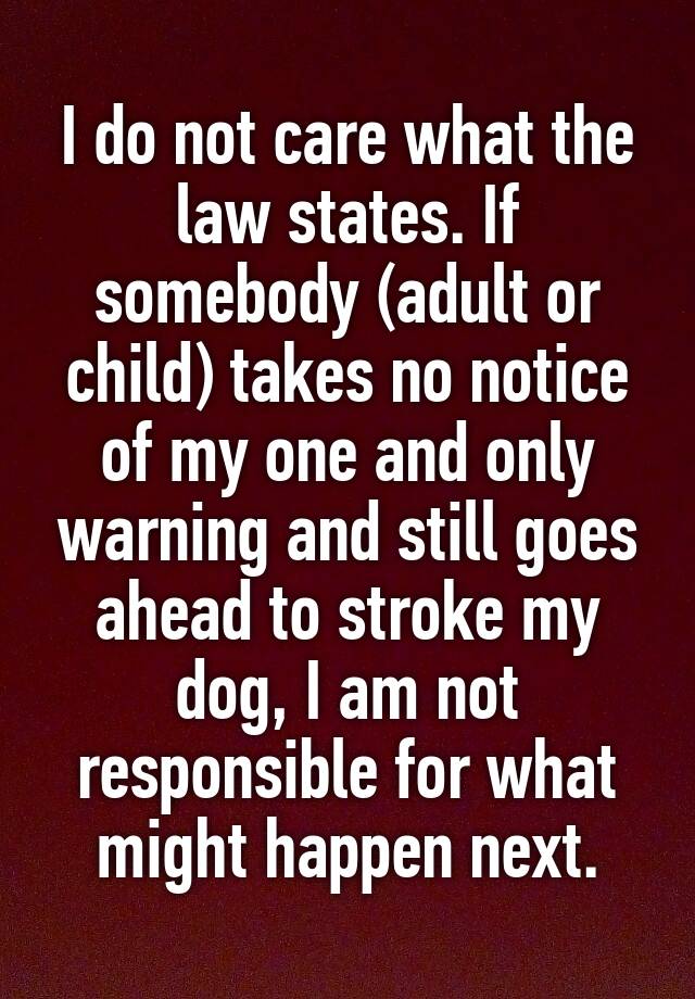 I do not care what the law states. If somebody (adult or child) takes no notice of my one and only warning and still goes ahead to stroke my dog, I am not responsible for what might happen next.