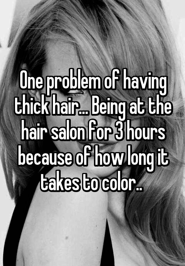 One problem of having thick hair... Being at the hair salon for 3 hours because of how long it takes to color.. 