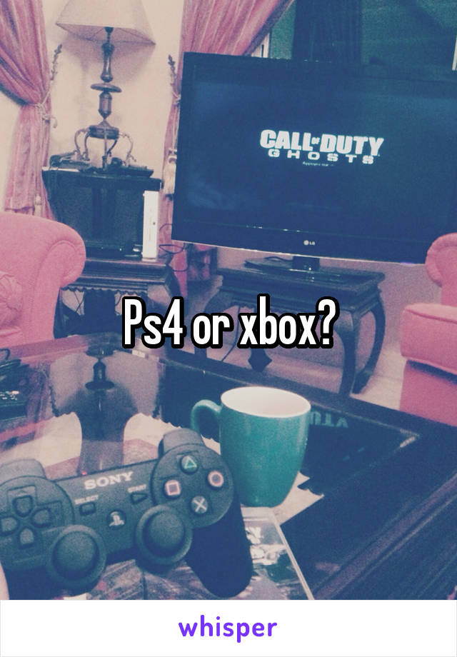 Ps4 or xbox?