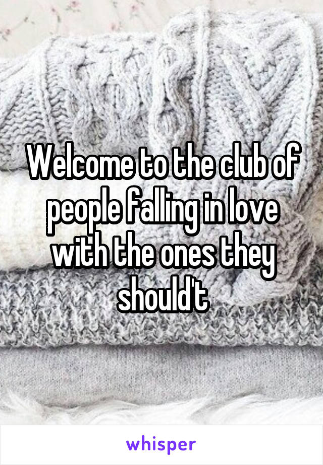 Welcome to the club of people falling in love with the ones they should't