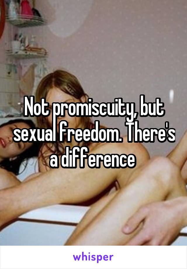 Not promiscuity, but sexual freedom. There's a difference 