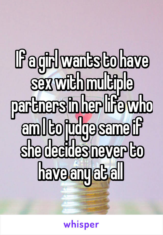 If a girl wants to have sex with multiple partners in her life who am I to judge same if she decides never to have any at all 