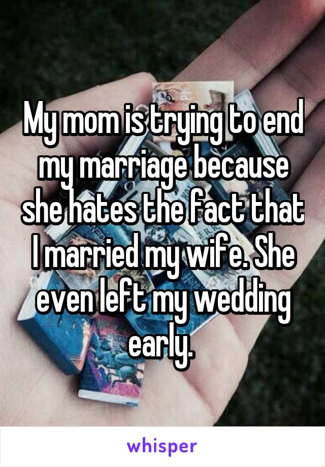 My mom is trying to end my marriage because she hates the fact that I married my wife. She even left my wedding early. 