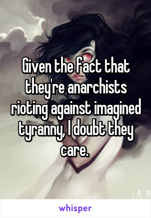 Given the fact that they're anarchists rioting against imagined tyranny, I doubt they care. 