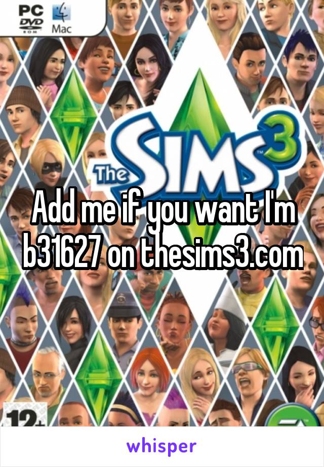 Add me if you want I'm b31627 on thesims3.com