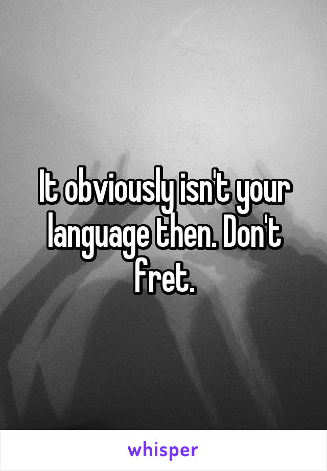 It obviously isn't your language then. Don't fret.