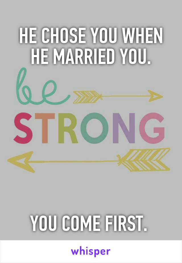 HE CHOSE YOU WHEN HE MARRIED YOU.







YOU COME FIRST. 
