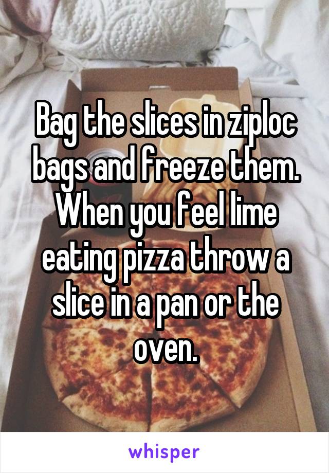 Bag the slices in ziploc bags and freeze them.
When you feel lime eating pizza throw a slice in a pan or the oven.
