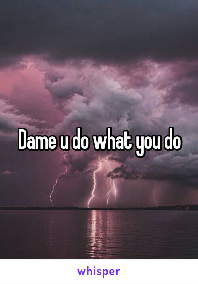 Dame u do what you do