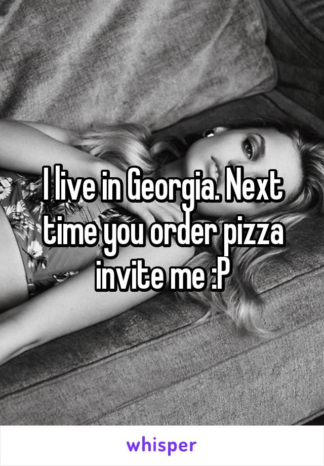 I live in Georgia. Next time you order pizza invite me :P
