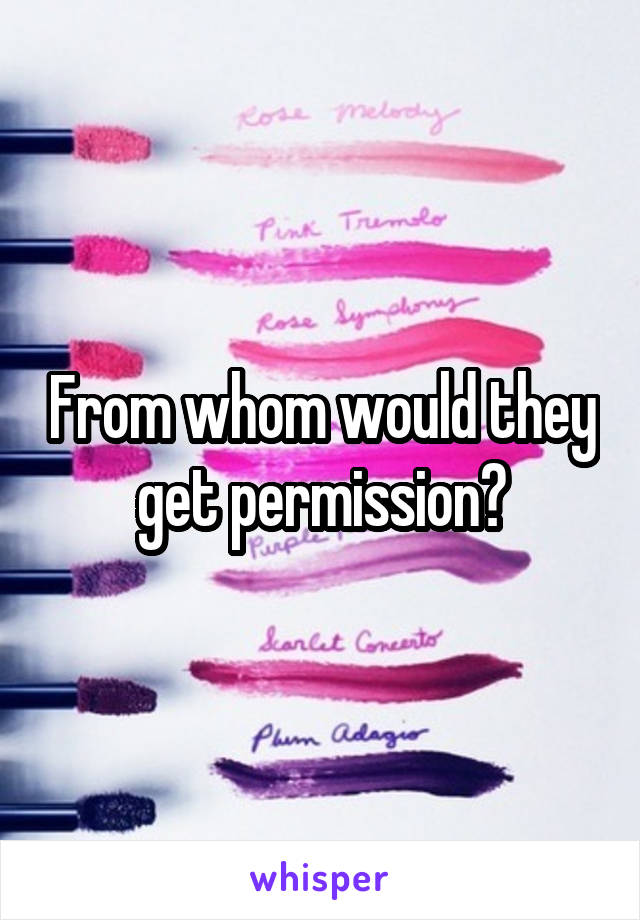 From whom would they get permission?