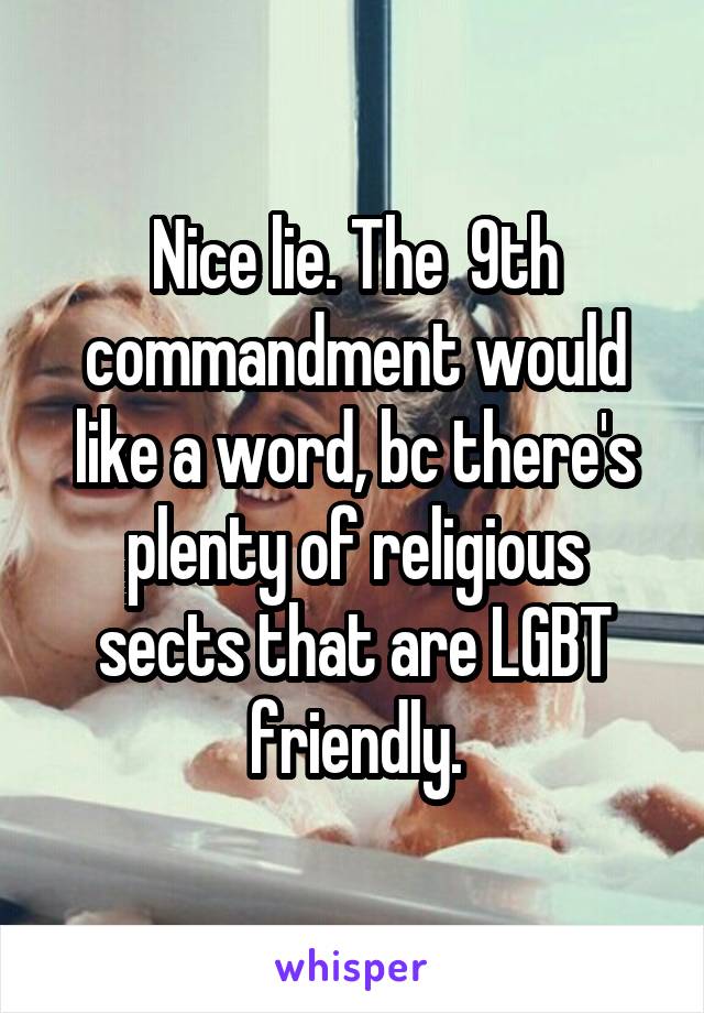 Nice lie. The  9th commandment would like a word, bc there's plenty of religious sects that are LGBT friendly.