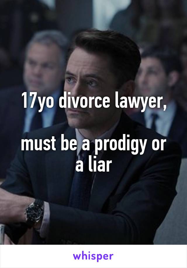 17yo divorce lawyer,

must be a prodigy or a liar