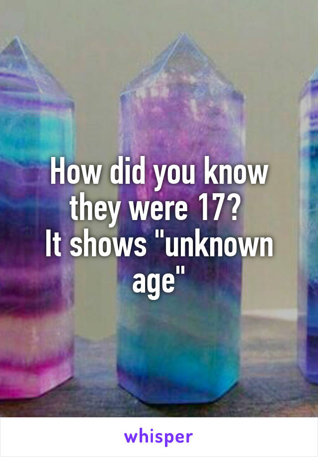 How did you know they were 17? 
It shows "unknown age"