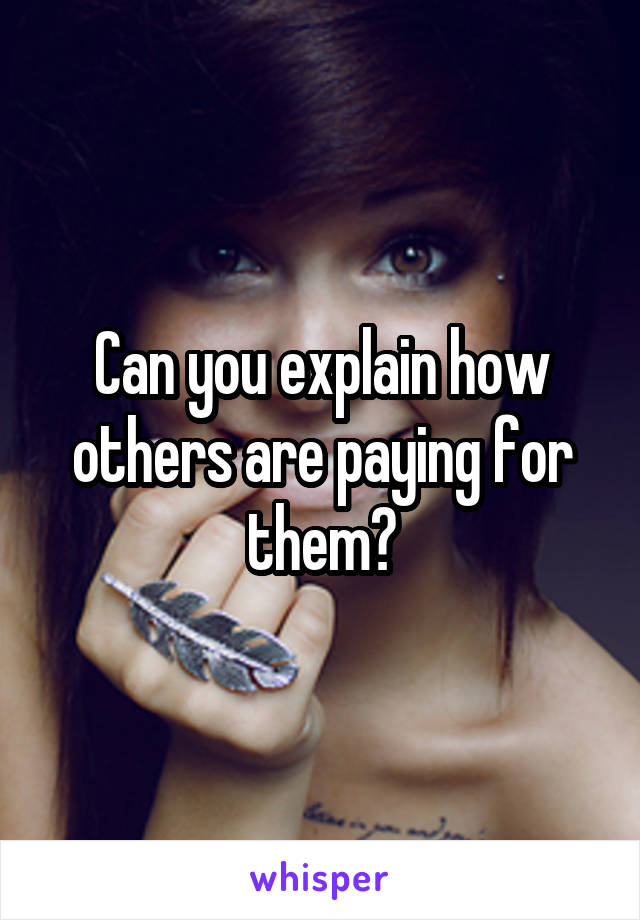 Can you explain how others are paying for them?