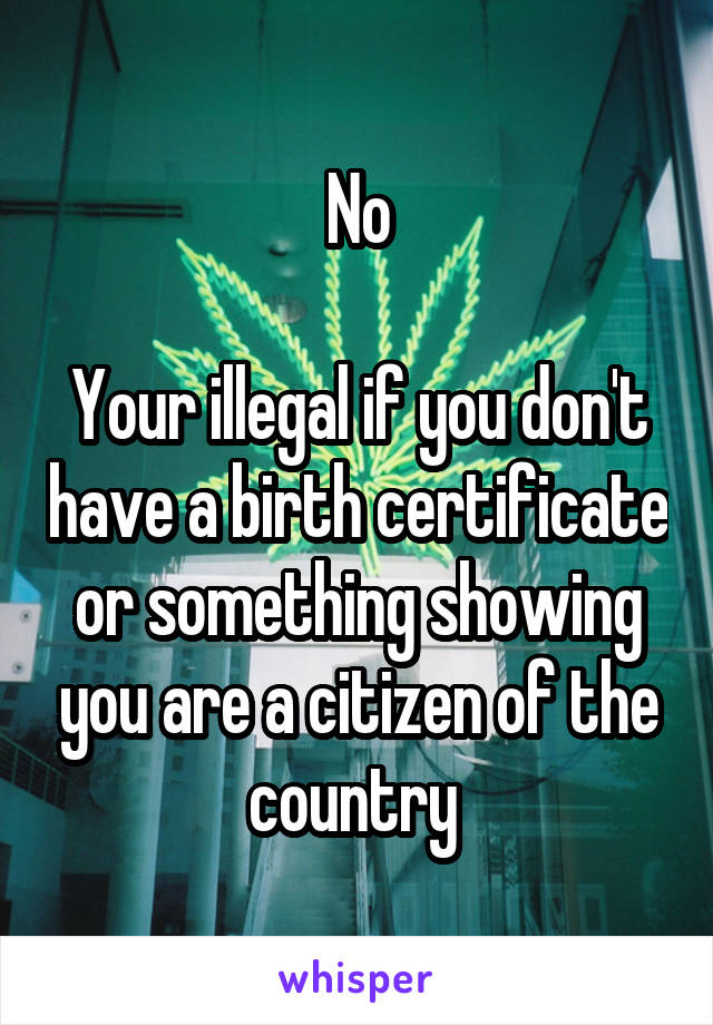 No

Your illegal if you don't have a birth certificate or something showing you are a citizen of the country 