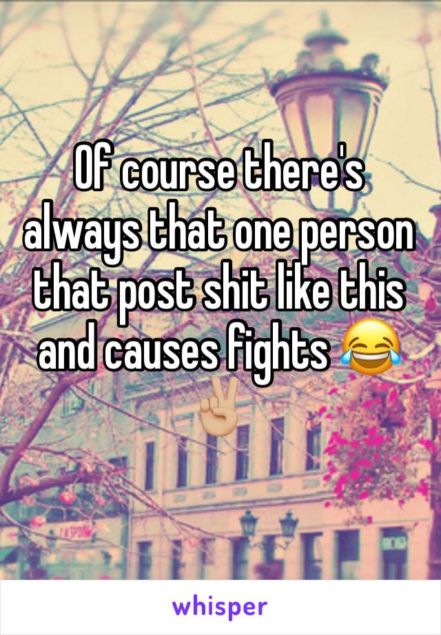 Of course there's always that one person that post shit like this and causes fights 😂✌🏼