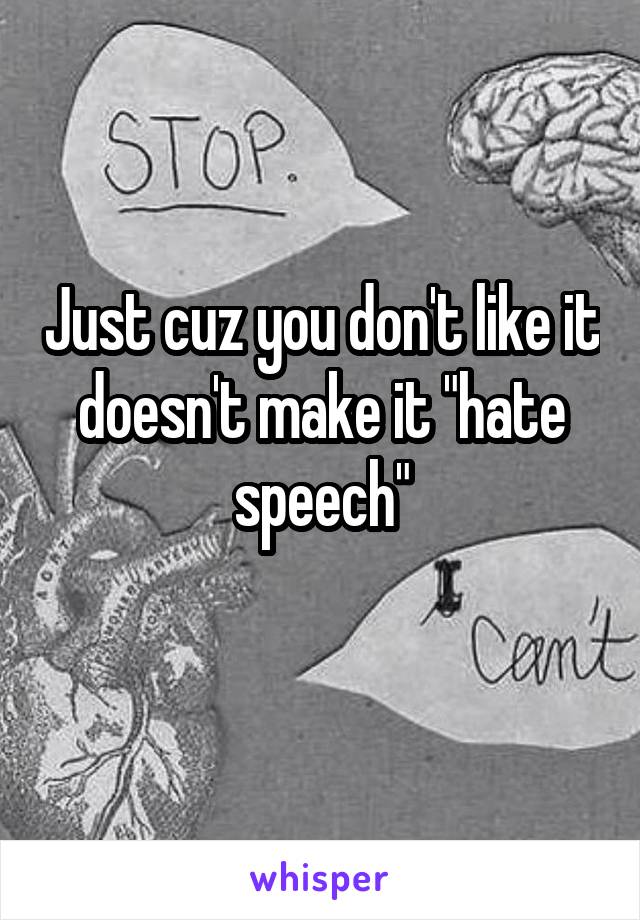 Just cuz you don't like it doesn't make it "hate speech"
