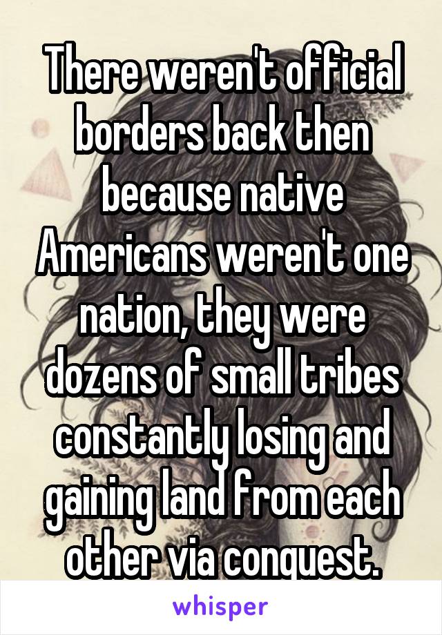 There weren't official borders back then because native Americans weren't one nation, they were dozens of small tribes constantly losing and gaining land from each other via conquest.