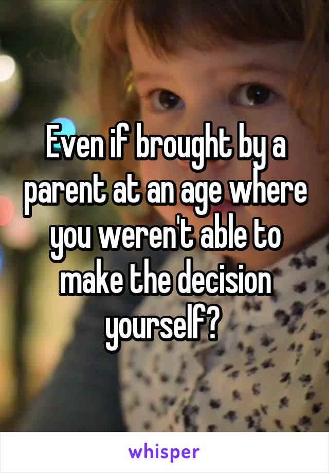 Even if brought by a parent at an age where you weren't able to make the decision yourself? 