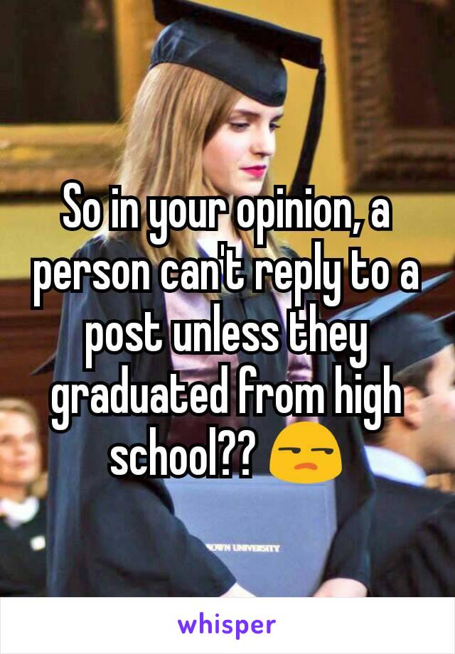 So in your opinion, a person can't reply to a post unless they graduated from high school?? 😒