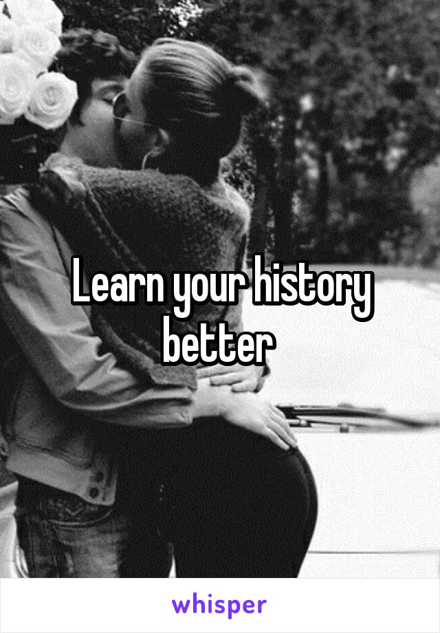 Learn your history better 