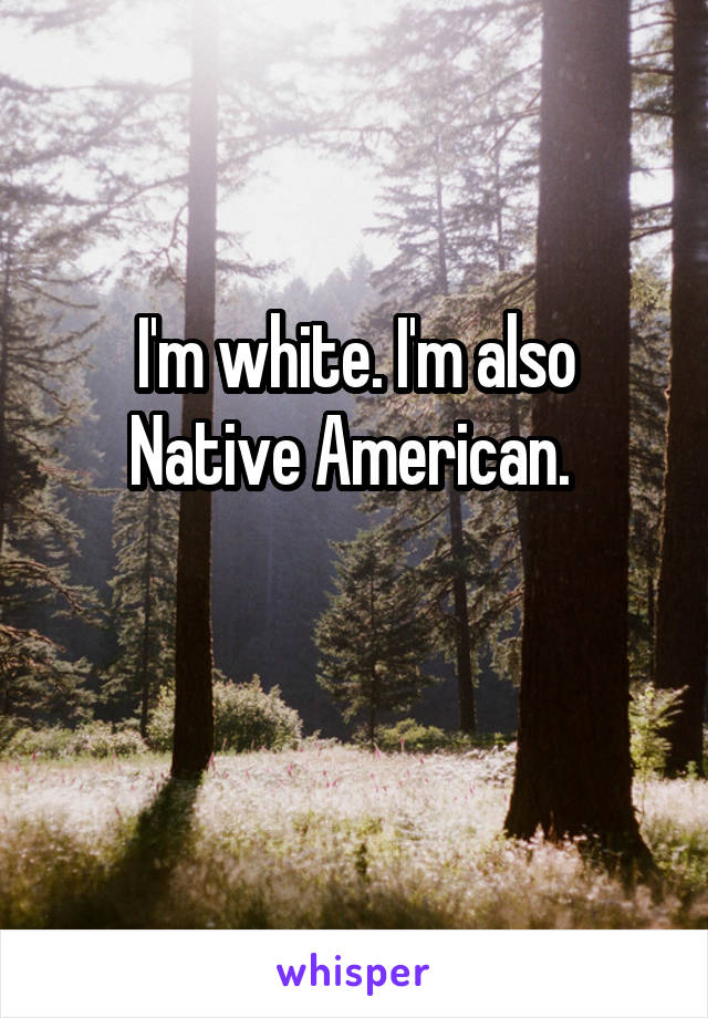 I'm white. I'm also Native American. 

