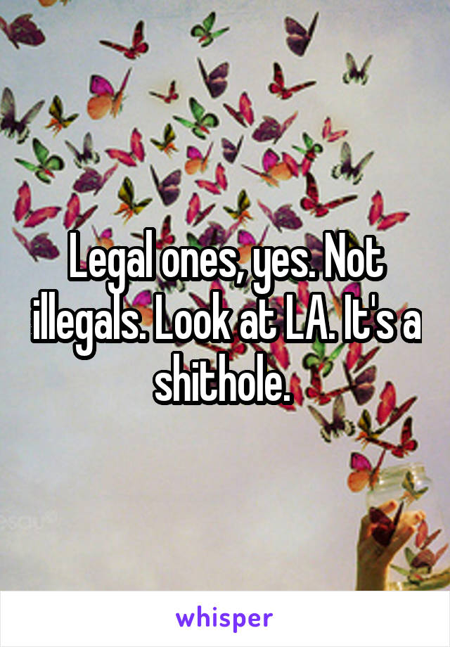 Legal ones, yes. Not illegals. Look at LA. It's a shithole. 