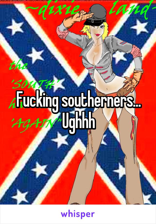 Fucking southerners... Ughhh