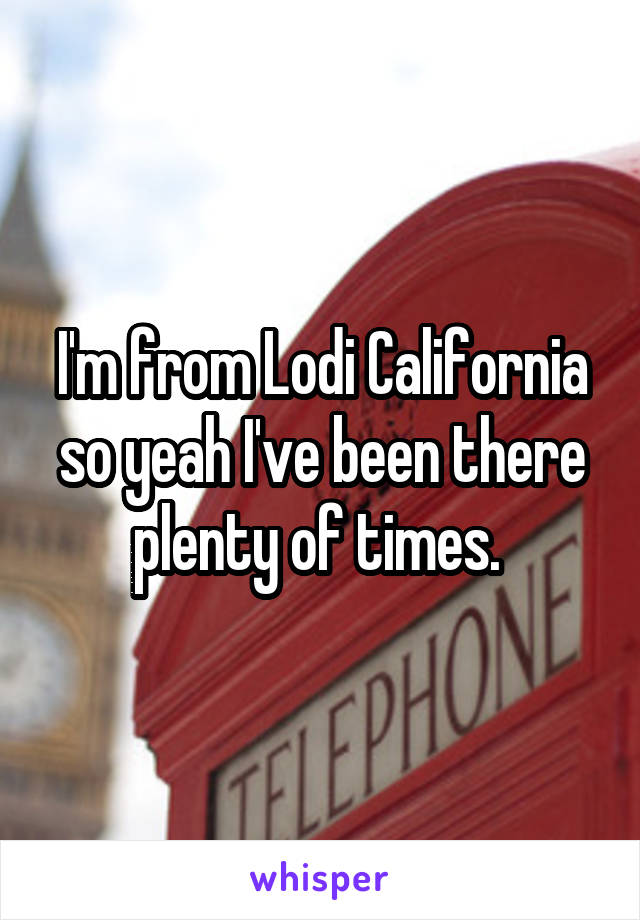 I'm from Lodi California so yeah I've been there plenty of times. 