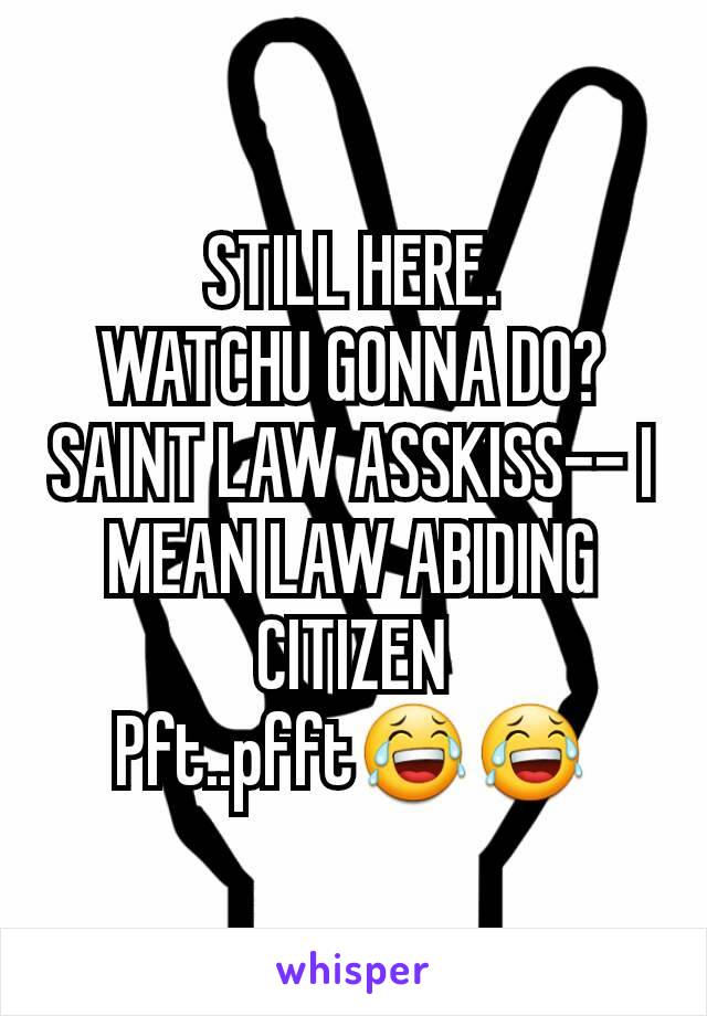 STILL HERE.
WATCHU GONNA DO?
SAINT LAW ASSKISS-- I MEAN LAW ABIDING CITIZEN
Pft..pfft😂😂